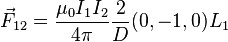   \vec{F}_{12} = \frac {\mu_0 I_1 I_2} {4 \pi}\frac{2}{D}(0,-1,0) L_1 