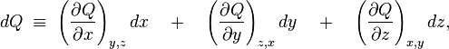 \; dQ \; \equiv \; \left ( \frac{\partial Q}{\partial x} \right )_{y,z} dx \quad + \quad \left ( \frac{\partial Q}{\partial y} \right )_{z,x} dy \quad + \quad \left ( \frac{\partial Q}{\partial z} \right )_{x,y} dz,