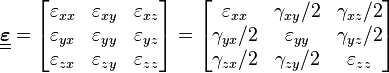 \underline{\underline{\boldsymbol{\varepsilon}}} = \left[\begin{matrix}
\varepsilon_{xx} & \varepsilon_{xy} & \varepsilon_{xz} \\
   \varepsilon_{yx} & \varepsilon_{yy} & \varepsilon_{yz} \\
   \varepsilon_{zx} & \varepsilon_{zy} & \varepsilon_{zz} \\
  \end{matrix}\right] = \left[\begin{matrix}
\varepsilon_{xx} & \gamma_{xy}/2 & \gamma_{xz}/2 \\
   \gamma_{yx}/2 & \varepsilon_{yy} & \gamma_{yz}/2 \\
   \gamma_{zx}/2 & \gamma_{zy}/2 & \varepsilon_{zz} \\
  \end{matrix}\right]\,\!