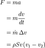  \begin{align} F
& = ma \\[6pt]
& = m \frac {dv} {dt} \\[6pt]
& = \dot m \, \Delta v \\[6pt]
& = \rho S v (v_1 - v_2)
\end{align} 