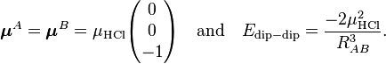 
\boldsymbol{\mu}^A = \boldsymbol{\mu}^B = \mu_\mathrm{HCl} 
\begin{pmatrix} 0 \\ 0 \\ -1 \end{pmatrix}
\quad\hbox{and}\quad E_{\mathrm{dip-dip}} = \frac{-2\mu^2_\mathrm{HCl}}{R^{3}_{AB}}.
