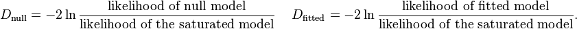 
    D_{\text{null}} =-2\ln \frac{\text{likelihood of null model}} {\text{likelihood of the saturated model}} \quad
\   D_{\text{fitted}} =-2\ln \frac{\text{likelihood of fitted model}} {\text{likelihood of the saturated model}}.
