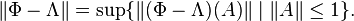 \| \Phi - \Lambda \| = \sup \{ \| (\Phi - \Lambda)(A)\|  \;|\;  \|A\| \leq 1 \}.