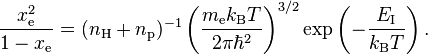 
\frac{{x^2_\text{e}}}{1 - x_\text{e}} = (n_\text{H} + n_\text{p})^{-1} \left(\frac{m_\text{e} k_\text{B} T}{2 \pi \hbar^2}\right)^{3/2} \exp\left(-\frac{E_\text{I}}{k_\text{B} T}\right).
