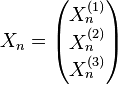 X_n=\begin{pmatrix} X^{(1)}_n\\ X^{(2)}_n\\ X^{(3)}_n \end{pmatrix}