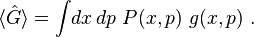 \langle  \hat{G}  \rangle =\int\! dx \,dp~ P(x,p)~ g(x,p)   ~.  