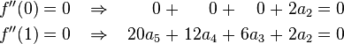 \begin{alignat}{15}
f''(0) &&\; = \;&& 0 \;\;\;\;&& \Rightarrow &&\;\;\;\;      0 \;&& + &&\;      0 \;&& + &&\;     0 \;&& + &&\; 2 a_2 \;&& = \;&& 0 & \\
f''(1) &&\; = \;&& 0 \;\;\;\;&& \Rightarrow &&\;\;\;\; 20 a_5 \;&& + &&\; 12 a_4 \;&& + &&\; 6 a_3 \;&& + &&\; 2 a_2 \;&& = \;&& 0 &
\end{alignat}