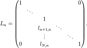 
L_n =
\begin{pmatrix}
     1 &        &           &         &         & 0 \\
       & \ddots &           &         &         &   \\
       &        &         1 &         &         &   \\
       &        & l_{n+1,n} &  \ddots &         &   \\
       &        &    \vdots &         &  \ddots &   \\
     0 &        &   l_{N,n} &         &         & 1
\end{pmatrix}.
