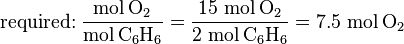 \text{required:}\;\frac{\mbox{mol}\,\text{O}_2}{\mbox{mol}\,\text{C}_6\text{H}_6} = \frac{15 \ \mbox{mol}\,\text{O}_2}{2 \ \mbox{mol}\,\text{C}_6\text{H}_6}=7.5 \ \mbox{mol}\,\text{O}_2