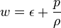 w = \epsilon + \frac{p}{\rho}