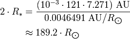 \begin{align} 2\cdot R_*
 & = \frac{(10^{-3}\cdot 121\cdot 7.271)\ \text{AU}}{0.0046491\ \text{AU}/R_{\bigodot}} \\
 & \approx 189.2\cdot R_{\bigodot}
\end{align}