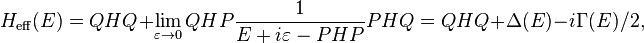 H_\mathrm{eff} (E) = QHQ + \lim_{\varepsilon \to 0} QHP{1 \over E + i \varepsilon -PHP}PHQ = QHQ + \Delta(E) - i \Gamma(E)/2, \, 