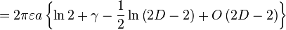 =2\pi \varepsilon a\left\{ \ln 2+\gamma -\frac{1}{2}\ln \left( 2D-2\right) +O\left( 2D-2\right) \right\}