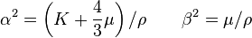  \alpha^2=\left(K+\frac{4}{3}\mu\right)/\rho \qquad \beta^2=\mu/\rho\,\!