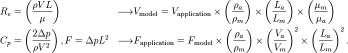  
\begin{align}
  &R_e = \left(\frac{\rho V L}{\mu}\right)
  &\longrightarrow
  &V_\text{model} = V_\text{application} \times \left(\frac{\rho_a}{\rho_m}\right)\times \left(\frac{L_a}{L_m}\right) \times \left(\frac{\mu_m}{\mu_a}\right)
  \\
  &C_p = \left(\frac{2 \Delta p}{\rho V^2}\right), F=\Delta p L^2
  &\longrightarrow
  &F_\text{application} =F_\text{model} \times \left(\frac{\rho_a}{\rho_m}\right) \times \left(\frac{V_a}{V_m}\right)^2 \times \left(\frac{L_a}{L_m}\right)^2.
\end{align}
