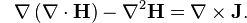 {\color{white}-}\nabla \left( \nabla \cdot \mathbf{H} \right) - \nabla^2\mathbf{H} = \nabla \times \mathbf{J}.