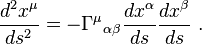  {d^2 x^\mu \over ds^2} =- \Gamma^\mu {}_{\alpha \beta}{d x^\alpha \over ds}{d x^\beta \over ds}\ .