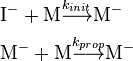  \textstyle\ \begin{align} 
&\mbox{I}^- + \mbox{M} \overset{k_{init}} {\longrightarrow} \mbox{M}^- \\

&\mbox{M}^- + \mbox{M} \overset{k_{prop}} {\longrightarrow} \mbox{M}^- 

\end{align} 