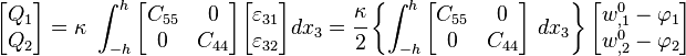 
   \begin{bmatrix}Q_1 \\ Q_2 \end{bmatrix} =
   \kappa~\int_{-h}^h \begin{bmatrix} C_{55} & 0 \\ 0 & C_{44}  \end{bmatrix}
   \begin{bmatrix}\varepsilon_{31} \\ \varepsilon_{32} \end{bmatrix}
    dx_3 = \cfrac{\kappa}{2}\left\{
   \int_{-h}^h \begin{bmatrix} C_{55} & 0 \\ 0 & C_{44}  \end{bmatrix}~dx_3 \right\}
   \begin{bmatrix} w^0_{,1} - \varphi_1 \\ w^0_{,2} - \varphi_2 \end{bmatrix}
