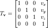  T_{\mathbf{v}} = 
\begin{bmatrix}
1 & 0 & 0 & v_x \\
0 & 1 & 0 & v_y \\
0 & 0 & 1 & v_z \\
0 & 0 & 0 & 1 
\end{bmatrix}
