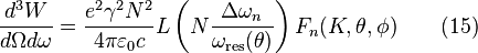 
\frac{d^3 W}{d\Omega d\omega}=\frac{e^2\gamma^2N^2}{4\pi\varepsilon_0 c} L\left ( N\frac{\Delta \omega_n}{\omega_\text{res}(\theta)} \right ) F_n (K, \theta, \phi) \qquad (15)