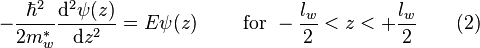  \quad \quad -\frac{\hbar^2}{2m_w^*} \frac{\mathrm{d}^2 \psi(z)}{\mathrm{d}z^2} = E \psi(z) \quad \quad \text{ for } - \frac {l_w}{2} < z < + \frac {l_w}{2} \quad \quad (2)