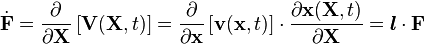 
  \dot{\mathbf{F}} = \frac{\partial}{\partial \mathbf{X}}\left[\mathbf{V}(\mathbf{X}, t)\right] = \frac{\partial}{\partial \mathbf{x}}\left[\mathbf{v}(\mathbf{x},t)\right]\cdot\frac{\partial \mathbf{x}(\mathbf{X}, t)}{\partial \mathbf{X}}
   = \boldsymbol{l}\cdot\mathbf{F}
 