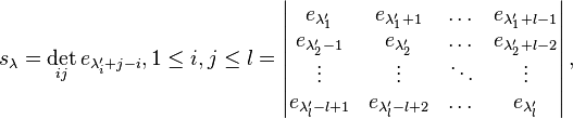  s_{\lambda} = \det_{ij} e_{\lambda'_{i} + j - i}, 1 \le i,j \le l = 
\left| \begin{matrix} e_{\lambda'_1} & e_{\lambda'_1 + 1} & \dots & e_{\lambda'_1 + l - 1} \\
e_{\lambda'_2-1} & e_{\lambda'_2} & \dots & e_{\lambda'_2+ l-2} \\
\vdots & \vdots & \ddots & \vdots \\
e_{\lambda'_l-l+1} & e_{\lambda'_l-l+2} & \dots & e_{\lambda'_l} \end{matrix} \right|,