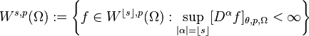  W^{s,p}(\Omega) := \left\{f \in W^{\lfloor s \rfloor, p}(\Omega) : \sup_{|\alpha| = \lfloor s \rfloor} [D^\alpha f]_{\theta, p, \Omega} < \infty \right\} 