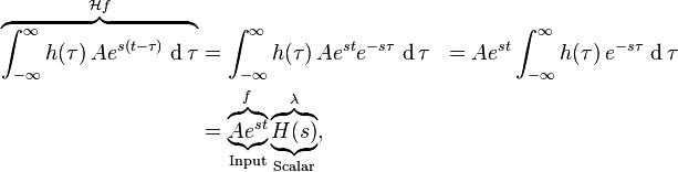 \begin{align}
\overbrace{\int_{-\infty}^{\infty} h(\tau) \, A e^{s (t - \tau)} \, \operatorname{d} \tau}^{\mathcal{H} f}
&= \int_{-\infty}^{\infty} h(\tau) \, A e^{s t} e^{-s \tau} \, \operatorname{d} \tau
&= A e^{s t} \int_{-\infty}^{\infty} h(\tau) \, e^{-s \tau} \, \operatorname{d} \tau\\
&= \overbrace{\underbrace{A e^{s t}}_{\text{Input}}}^{f} \overbrace{\underbrace{H(s)}_{\text{Scalar}}}^{\lambda},
\end{align}