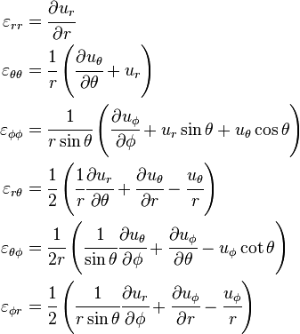 
  \begin{align}
    \varepsilon_{rr} & = \cfrac{\partial u_r}{\partial r} \\
    \varepsilon_{\theta\theta} & = \cfrac{1}{r}\left(\cfrac{\partial u_\theta}{\partial \theta} + u_r\right) \\
    \varepsilon_{\phi\phi} & = \cfrac{1}{r\sin\theta}\left(\cfrac{\partial u_\phi}{\partial \phi} + u_r\sin\theta + u_\theta\cos\theta\right)\\
    \varepsilon_{r\theta} & = \cfrac{1}{2}\left(\cfrac{1}{r}\cfrac{\partial u_r}{\partial \theta} + \cfrac{\partial u_\theta}{\partial r}- \cfrac{u_\theta}{r}\right) \\
    \varepsilon_{\theta \phi} & = \cfrac{1}{2r}\left(\cfrac{1}{\sin\theta}\cfrac{\partial u_\theta}{\partial \phi} + \cfrac{\partial u_\phi}{\partial \theta} - u_\phi\cot\theta\right) \\
    \varepsilon_{\phi r} & = \cfrac{1}{2}\left(\cfrac{1}{r\sin\theta}\cfrac{\partial u_r}{\partial \phi} + \cfrac{\partial u_\phi}{\partial r} - \cfrac{u_\phi}{r}\right) 
  \end{align}
 