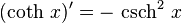 (\operatorname{coth}\,x )' =

 -\,\operatorname{csch}^2\,x