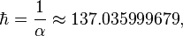 \hbar = \frac{1}{\alpha} \approx 137.035999679 ,