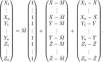 
\begin{pmatrix} X_1 \\ \vdots \\ X_n \\ Y_1 \\ \vdots \\ Y_n \\ Z_1 \\ \vdots \\ Z_n \end{pmatrix}
= \bar{M} \begin{pmatrix}1 \\ \vdots \\ 1 \\ 1 \\ \vdots \\ 1 \\ 1 \\ \vdots \\ 1 \end{pmatrix}
+ \begin{pmatrix}\bar{X}-\bar{M}\\ \vdots \\ \bar{X}-\bar{M} \\
\bar{Y}-\bar{M}\\ \vdots \\ \bar{Y}-\bar{M} \\
\bar{Z}-\bar{M}\\ \vdots \\ \bar{Z}-\bar{M} \end{pmatrix}
+ \begin{pmatrix} X_1-\bar{X} \\ \vdots \\ X_n-\bar{X} \\
   Y_1-\bar{Y} \\ \vdots \\ Y_n-\bar{Y} \\
   Z_1-\bar{Z} \\ \vdots \\ Z_n-\bar{Z} \end{pmatrix}.
