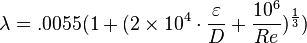 
\lambda = .0055 (1 + (2 \times10^4 \cdot\frac{\varepsilon}{D} + \frac{10^6}{Re} )^\frac{1}{3})
