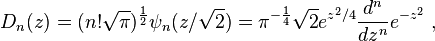 D_n(z) = (n! \sqrt{\pi})^{\frac{1}{2}} \psi_n(z/\sqrt{2}) = \pi^{-\frac{1}{4}} \sqrt{2} e^{z^2/4} \frac{d^n}{dz^n} e^{-z^2}  ~,