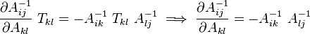 
  \frac{\partial A^{-1}_{ij}}{\partial A_{kl}}~T_{kl} = - A^{-1}_{ik}~T_{kl}~A^{-1}_{lj} \implies \frac{\partial A^{-1}_{ij}}{\partial A_{kl}} = - A^{-1}_{ik}~A^{-1}_{lj}
 