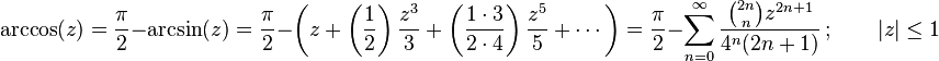 \arccos(z)
= \frac{\pi}{2} - \arcsin(z)
= \frac{\pi}{2} - \left( z + \left( \frac{1}{2} \right) \frac{z^3}{3} + \left( \frac{1 \cdot 3}{2 \cdot 4} \right) \frac{z^5}{5} + \cdots \right) 
= \frac{\pi}{2} - \sum_{n=0}^\infty \frac{\binom{2n} n z^{2n+1}}{4^n (2n+1)} \, ; \qquad |z| \le 1