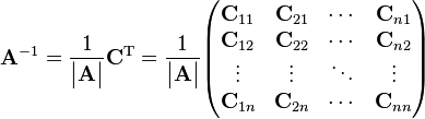 \mathbf{A}^{-1}={1 \over \begin{vmatrix}\mathbf{A}\end{vmatrix}}\mathbf{C}^{\mathrm{T}}={1 \over \begin{vmatrix}\mathbf{A}\end{vmatrix}}
\begin{pmatrix}
\mathbf{C}_{11} & \mathbf{C}_{21} & \cdots & \mathbf{C}_{n1} \\
\mathbf{C}_{12} & \mathbf{C}_{22} & \cdots & \mathbf{C}_{n2} \\
\vdots & \vdots & \ddots & \vdots \\
\mathbf{C}_{1n} & \mathbf{C}_{2n} & \cdots & \mathbf{C}_{nn} \\
\end{pmatrix}