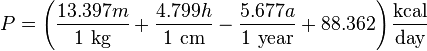 P = \left ( \frac {13.397 m} {1 ~ \mbox {kg}} + \frac {4.799 h} {1 ~ \mbox {cm}} - \frac {5.677 a} {1 ~ \mbox {year}} + 88.362 \right ) \frac {\mbox {kcal}} {\mbox {day}}