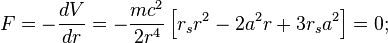 
F = -\frac{dV}{dr} = -\frac{mc^{2}}{2r^{4}} \left[ r_{s} r^{2} - 2a^{2} r + 3r_{s} a^{2} \right] = 0;
