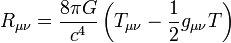 R_{\mu\nu} = \frac{8 \pi G}{c^4} \left( T_{\mu \nu} - \frac {1}{2} g_{\mu \nu}T \right) \,