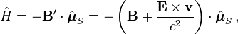 \hat{H} = - \mathbf{B}'\cdot \hat{\boldsymbol{\mu}}_S = -\left(\mathbf{B} + \frac{\mathbf{E} \times \mathbf{v}}{c^2} \right) \cdot \hat{\boldsymbol{\mu}}_S \,, 