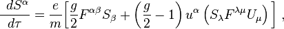 {\;\,dS^\alpha\over d\tau}={e\over m}\bigg[{g\over2}F^{\alpha\beta}S_\beta+\left({g\over2}-1\right)u^\alpha\left(S_\lambda F^{\lambda\mu}U_\mu\right)\bigg]\;,