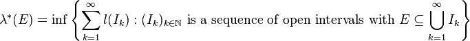 \lambda^*(E) = \operatorname{inf} \left\{\sum_{k=1}^\infty l(I_k) : {(I_k)_{k \in \mathbb N}} \text{ is a sequence of open intervals with } E\subseteq \bigcup_{k=1}^\infty I_k\right\}