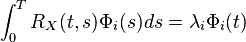  \int^T_0 R_X(t,s)\Phi_i(s)ds= \lambda_i \Phi_i(t)