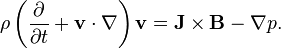  \rho\left(\frac{\partial }{\partial t} + \mathbf{v}\cdot\nabla \right)\mathbf{v} = \mathbf{J}\times\mathbf{B} - \nabla p.