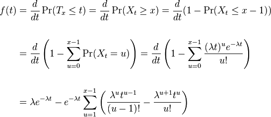 
\begin{align}
f(t) & {} = \frac{d}{dt}\Pr(T_x \le t) = \frac{d}{dt}\Pr(X_t \ge x) = \frac{d}{dt}(1 - \Pr(X_t \le x-1)) \\  \\
& {} =  \frac{d}{dt}\left( 1 - \sum_{u=0}^{x-1} \Pr(X_t = u)\right)
= \frac{d}{dt}\left( 1 - \sum_{u=0}^{x-1} \frac{(\lambda t)^u e^{-\lambda t}}{u!}  \right) \\  \\
& {} = \lambda e^{-\lambda t} - e^{-\lambda t} \sum_{u=1}^{x-1} \left( \frac{\lambda^ut^{u-1}}{(u-1)!} - \frac{\lambda^{u+1} t^u}{u!} \right)
\end{align}
