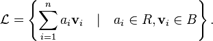 \mathcal{L} = \left\{\sum_{i=1}^{n} a_i \mathbf{v}_i \quad | \quad a_i \in R, \mathbf{v}_i \in B \right\}.