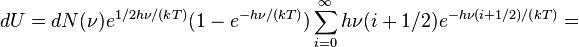 
dU = dN(\nu)e^{1/2h\nu/(kT)}(1-e^{-h\nu/(kT)})\sum_{i=0}^\infty h\nu(i+1/2)e^{-h\nu(i+1/2)/(kT)}=